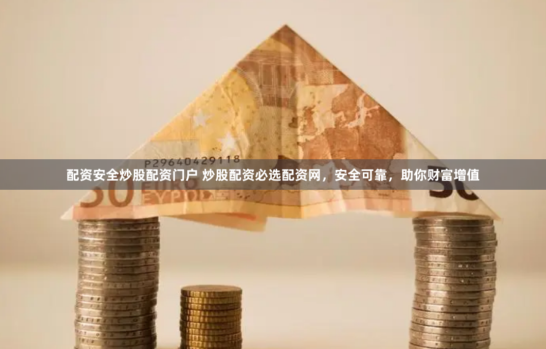 配资安全炒股配资门户 炒股配资必选配资网，安全可靠，助你财富增值