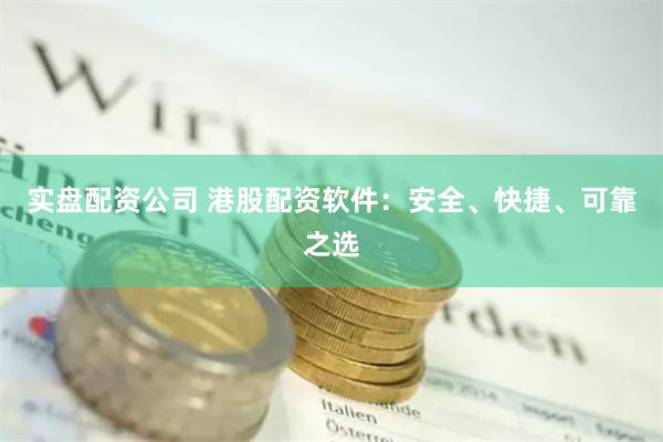 实盘配资公司 港股配资软件：安全、快捷、可靠之选