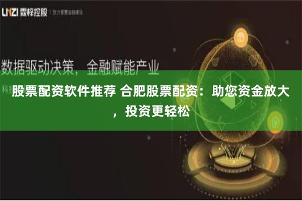 股票配资软件推荐 合肥股票配资：助您资金放大，投资更轻松