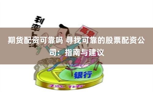期货配资可靠吗 寻找可靠的股票配资公司：指南与建议