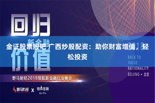 金证股票股吧 广西炒股配资：助你财富增值，轻松投资