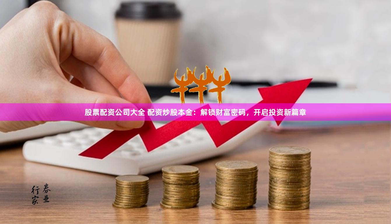 股票配资公司大全 配资炒股本金：解锁财富密码，开启投资新篇章