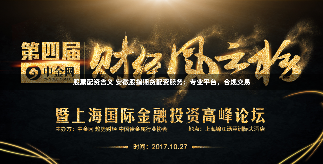 股票配资含义 安徽股指期货配资服务：专业平台，合规交易