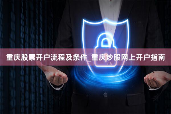 重庆股票开户流程及条件_重庆炒股网上开户指南