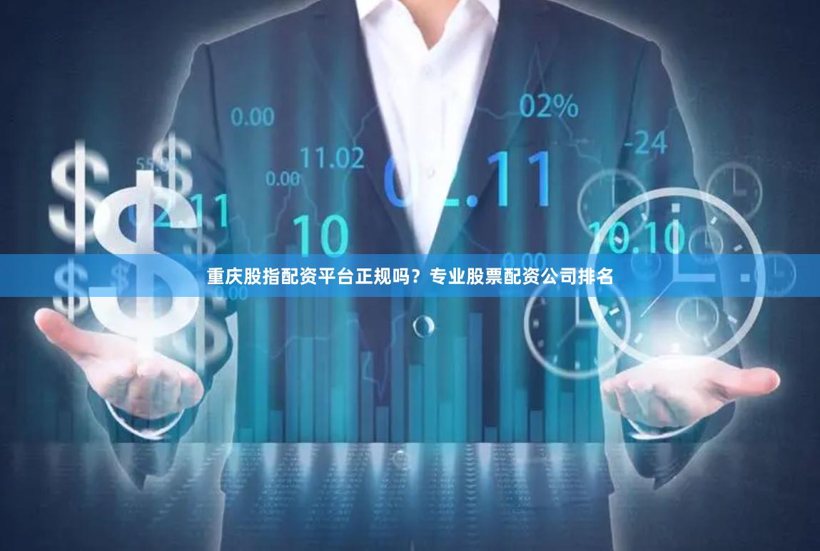 重庆股指配资平台正规吗？专业股票配资公司排名