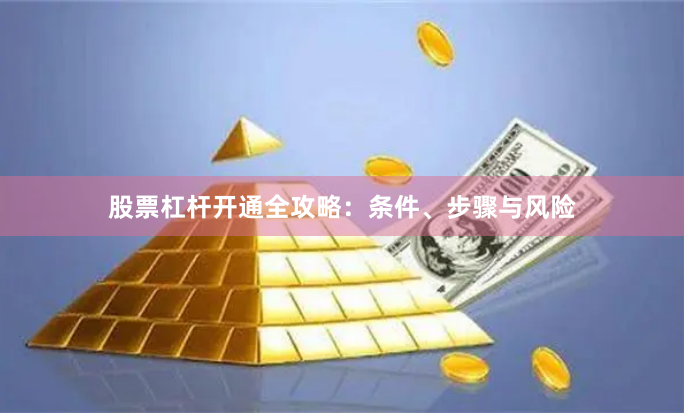 股票杠杆开通全攻略：条件、步骤与风险