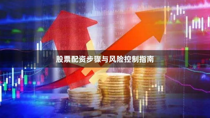 股票配资步骤与风险控制指南