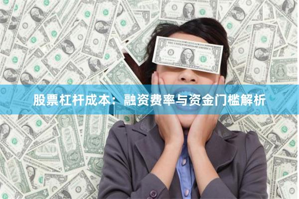 股票杠杆成本：融资费率与资金门槛解析